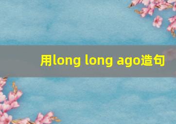 用long long ago造句